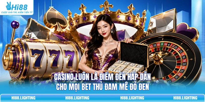 Casino luôn là điểm đến hấp dẫn cho mọi bet thủ đam mê đỏ đen