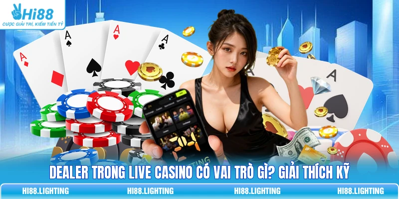 Dealer Trong Live Casino Có Vai Trò Gì? Giải Thích Kỹ