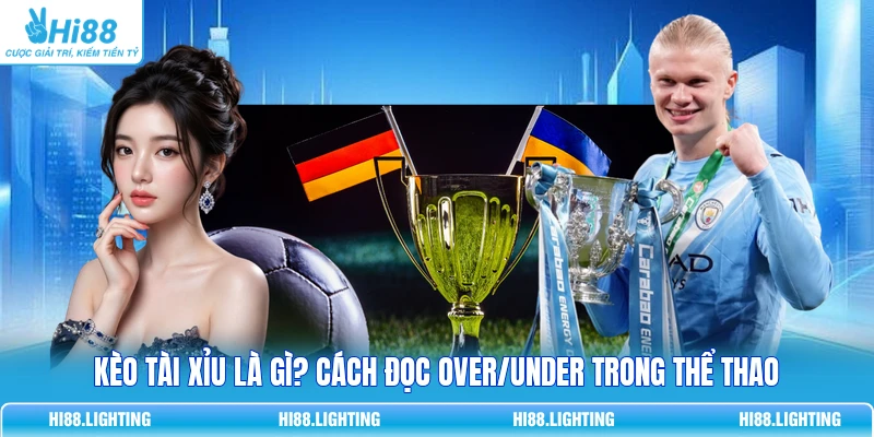 Kèo Tài Xỉu Là Gì? Cách Đọc Over/Under Trong Thể Thao