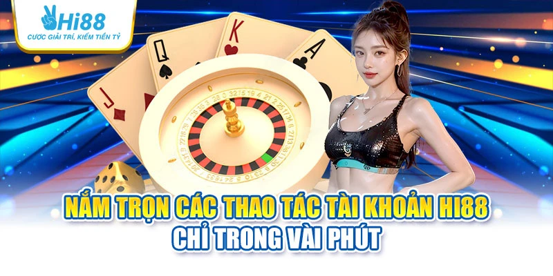 Nắm trọn các thao tác tài khoản Hi88 chỉ trong vài phút 