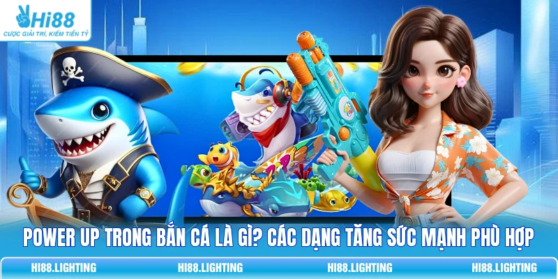Power Up Trong Bắn Cá Là Gì? Các Dạng Tăng Sức Mạnh Phù Hợp