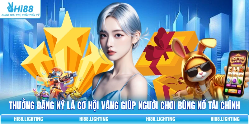 Thưởng đăng ký là cơ hội vàng giúp người chơi bùng nổ tài chính