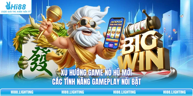 Xu Hướng Game Nổ Hũ Mới | Các Tính Năng Gameplay Nổi Bật